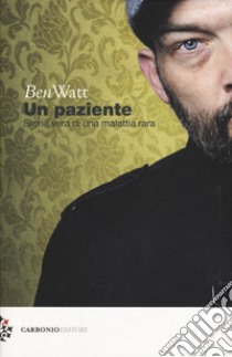 Un paziente. Storia vera di una malattia rara libro di Watt Ben