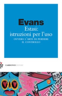 Estasi: istruzioni per l'uso ovvero L'arte di perdere il controllo libro di Evans Jules