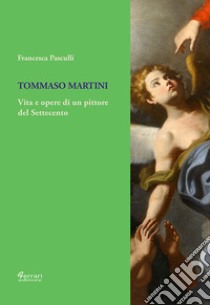 Tommaso Martini. Vita e opere di un pittore del Settecento libro di Pasculli Francesca; Leone G. (cur.)