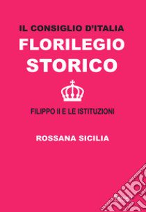 Il Consiglio d'Italia. Florilegio storico. Filippo II e le istituzioni libro di Sicilia Rossana