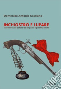 Inchiostro e lupare. Intellettuali e potere tra briganti e galantuomini libro di Cassiano Domenico Antonio