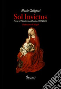 Sol invictus. Poesie di Natale (Anni Domini 1983-2019) libro di Caligiuri Mario