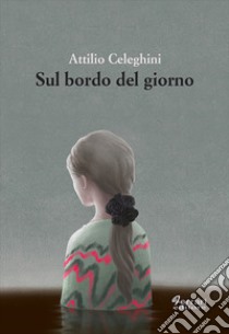 Sul bordo del giorno libro di Celeghini Attilio