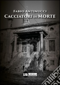 Cacciatori di morte libro di Antinucci Fabio