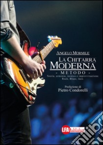 La chitarra moderna. Il metodo. Teoria, armonia, tecnica e improvvisazione. Rock, blues, jazz libro di Mormile Angelo