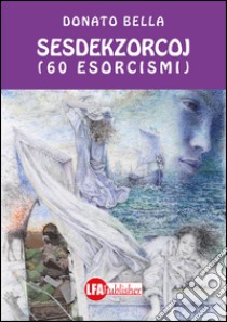 Sesdekzorcoj. 60 esorcismi libro di Bella Donato