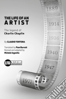 The life of an artist. The legend of Charlie Chaplin libro di Tortora Claudio