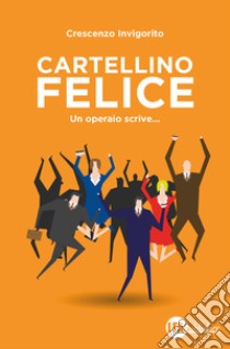 Cartellino felice. Un operaio scrive... libro di Invigorito Crescenzo