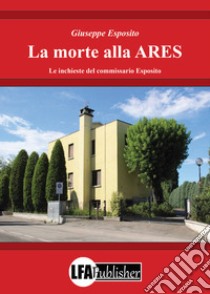 La morte alla ARES. Le inchieste del commissario Esposito libro di Esposito Giuseppe