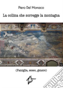 La collina che sorregge la montagna. (Famiglia, sesso, genere) libro di Del Monaco Piero