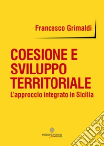 Coesione e sviluppo territoriale. L'approccio integrato in Sicilia libro di Grimaldi Francesco