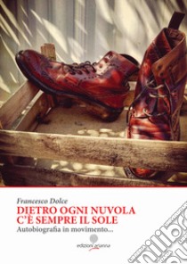 Dietro ogni nuvola c'è sempre il sole. Autobiografia in movimento... libro di Dolce Francesco