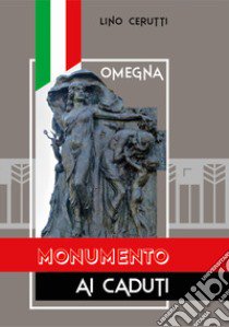 Omegna. Monumento ai caduti. Ediz. illustrata libro di Cerutti Lino