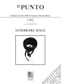 Ilpunto. Quaderni del CeRP di cultura psicoanalitica (2017). Vol. 1: Luoghi del male libro di Bonini L. (cur.); Morelli R. (cur.)