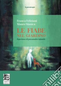 Le fiabe nel giardino. Esperienze di psicoanalisi infantile libro di Feliziani Franca; Manica Mauro