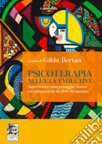 Psicoterapia nell'età evolutiva. Supervisione come passaggio, ricerca e trasformazione dei ferri del mestiere libro di Bertan Gilda