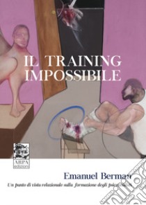 Il training impossibile. Un punto di vista relazionale sulla formazione degli psicoanalisti libro di Berman Emanuel