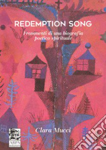 Redemption song. Frammenti di una biografia poetico spirituale libro di Mucci Clara