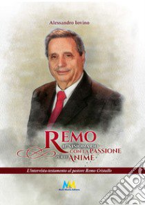 Remo il visionario con la passione per le anime. L'intervista-testamento al pastore Remo Cristallo libro di Iovino Alessandro; Pezzella E. (cur.)