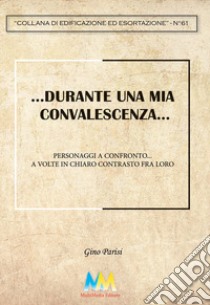 ...Durante un periodo di convalescenza.... Personaggi a confronto... a volte in chiaro contrasto fra loro libro di Parisi Gino