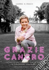 Grazie cancro. Un viaggio dal chiedersi «perché a me?» al rispondere «insegnami» libro di Pasch Carrie H.