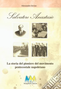 Salvatore Anastasio. La storia del pioniere del movimento pentecostale napoletano libro di Iovino Alessandro