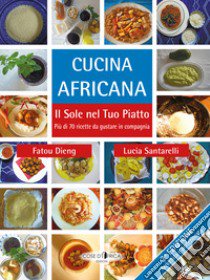 Cucina africana. Il sole nel tuo piatto libro di Santarelli Lucia; Dieng Fatou