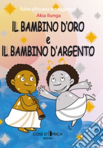 Il bambino d'oro ed il bambino d'argento. Ediz. illustrata libro di Ilunga Akia