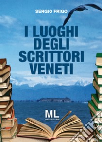 I luoghi degli scrittori veneti. Con app libro di Frigo Sergio