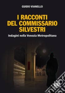 I racconti del commissario Silvestri. Indagini nella Venezia metropolitana libro di Vianello Guido