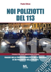 Noi poliziotti del 113. Viaggio nella professionalità e nelle emozioni di un poliziotto delle volanti libro di Citran Paolo