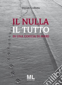 Il nulla il tutto. In una goccia di mare libro di Corbetta Davide