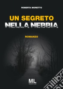 Un segreto nella nebbia libro di Moretto Roberta