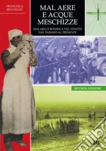 Mal aere e acque meschizze. Malaria e bonifica nel Veneto, dal passato al presente libro di Benvegnù F. (cur.); Merzagora L. (cur.)