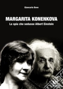 Margarita Konenkova. La spia che sedusse Albert Einstein libro di Bove Giancarlo