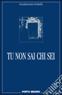 Tu non sai chi sei libro di Orobello Giandomenico