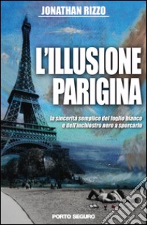 L'illusione parigina. La sincerità semplice del foglio bianco e dell'inchiostro nero a sporcarlo libro di Rizzo Jonathan