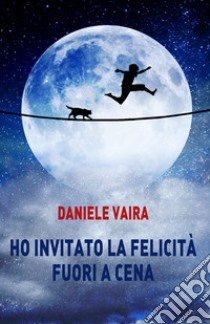 Ho invitato la felicità fuori a cena libro di Vaira Daniele