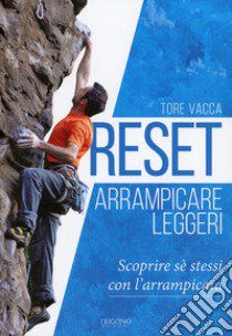 Reset. Arrampicare leggeri. Scoprire sè stessi con l'arrampicata libro di Vacca Tore