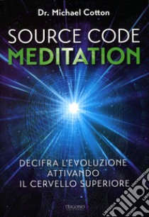 Source code meditation. Decifra l'evoluzione attivando il cervello superiore. Ediz. illustrata libro di Cotton Michael