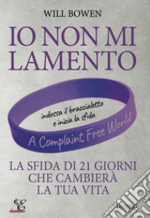 Io non mi lamento. La sfida di 21 giorni che cambierà la tua vita. Con braccialetto viola in silicone libro di Bowen Will