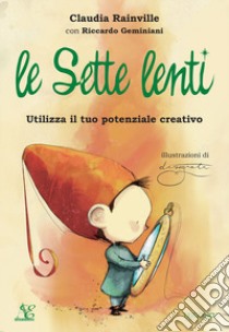 Le sette lenti. Utilizza il tuo potenziale creativo. Ediz. a colori libro di Rainville Claudia; Geminiani Riccardo