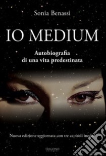 Io medium. Autobiografia di una vita predestinata libro di Benassi Sonia