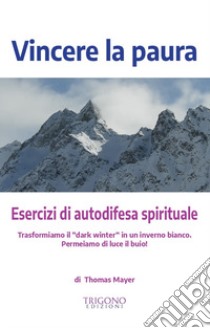 Vincere la paura. Esercizi di autodifesa spirituale libro di Mayer Thomas