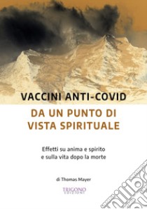 Vaccini anti-Covid da un punto di vista spirituale. Effetti su anima e spirito e sulla vita dopo la morte libro di Mayer Thomas