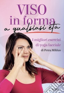 Viso in forma a qualsiasi età. I migliori esercizi di yoga facciale libro di Miklus Petra