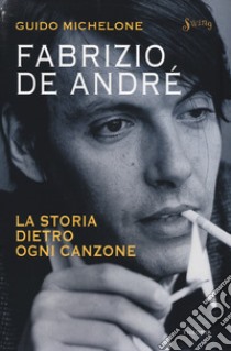 Fabrizio De André. La storia dietro ogni canzone libro di Michelone Guido