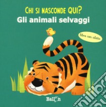 Gli animali selvaggi. Chi si nasconde qui? Ediz. a colori libro