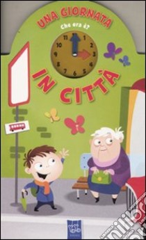 Una giornata in città. Che ora è. Ediz. illustrata libro