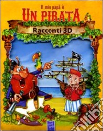 Il mio papà è un pirata. Racconti 3D. Ediz. illustrata libro